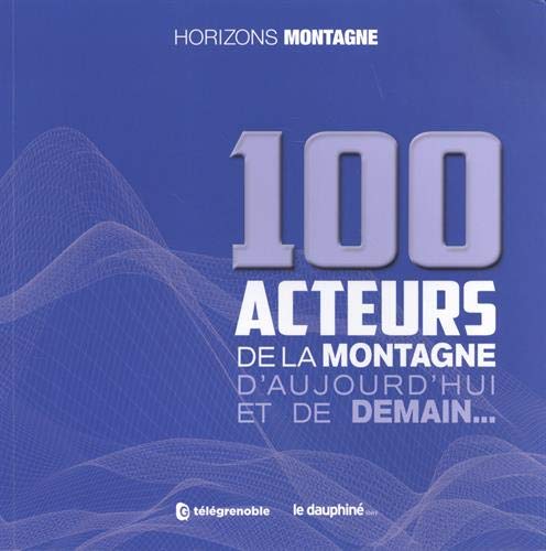 100 ACTEURS DE LA MONTAGNE D'AUJOURD'HUI ET DE DEMAIN